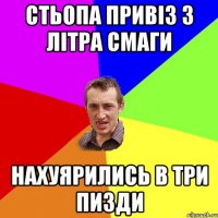 стьопа привіз 3 літра смаги нахуярились в три пизди