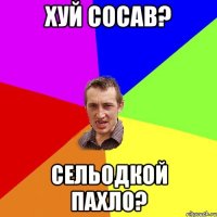 хуй сосав? сельодкой пахло?