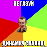 не газуй динамку спалиш