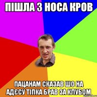 пішла з носа кров пацанам сказав шо на адєсу тіпка брав за клубом