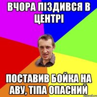 вчора піздився в центрі поставив бойка на аву, тіпа опасний