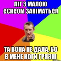 ліг з малою сєксом заніматься та вона не дала, бо в мене ноги грязні