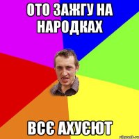 ото зажгу на народках всє ахуєют