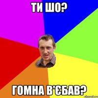 ти шо? гомна в'єбав?