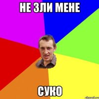 не зли мене суко