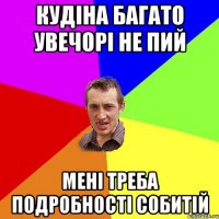 кудіна багато увечорі не пий мені треба подробності собитій