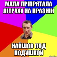 мала пріпрятала літруху на празнік найшов под подушкой