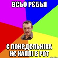 всьо рєбья с понєдєльніка нє каплі в рот