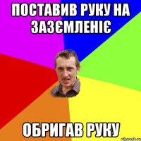 поставив руку на зазємленіє обригав руку