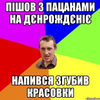 пішов з пацанами на дєнрождєніє напився згубив красовки