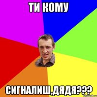 ти кому сигналиш,дядя???