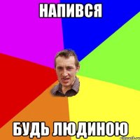 напився будь людиною