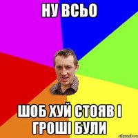 ну всьо шоб хуй стояв і гроші були