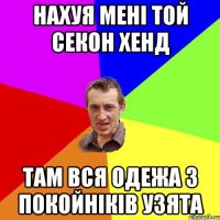 нахуя мені той секон хенд там вся одежа з покойніків узята