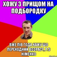 хожу з прищом на подбородку вже пів года кажу шо переходний возраст, p.s німенко