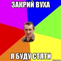 закрий вуха я буду стяти