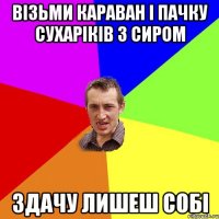 візьми караван і пачку сухаріків з сиром здачу лишеш собі