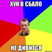 хуй в єбало не дивится