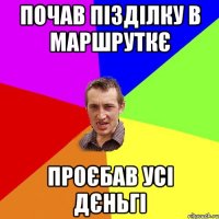 почав пізділку в маршруткє проєбав усі дєньгі