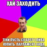 хай заходить тіки пусть сігарєт і пива купить, парламєнт аква