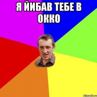 я йибав тебе в окко 