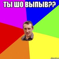 ты шо выпыв?? 