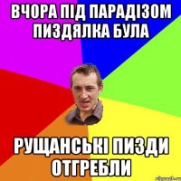 вчора під парадізом пиздялка була рущанські пизди отгребли