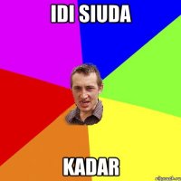 idi siuda kadar