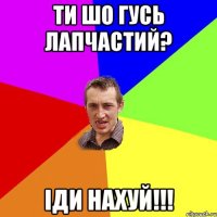 ти шо гусь лапчастий? іди нахуй!!!