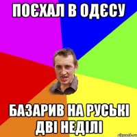 поєхал в одєсу базарив на руські дві неділі