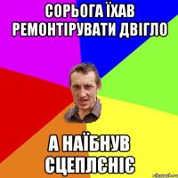 сорьога їхав ремонтірувати двігло а наїбнув сцеплєніє