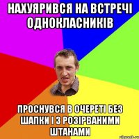 нахуярився на встречi однокласникiв проснувся в очеретi без шапки i з розiрваними штанами