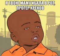 я твою маму ибaлa b pot, пpогер xpehob 