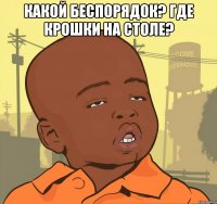 какой беспорядок? где крошки на столе? 