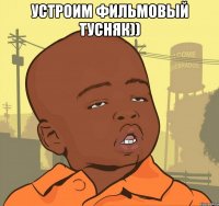 устроим фильмовый тусняк)) 