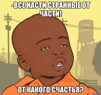 -все насти странные от части! от какого счастья?