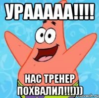 урааааа!!! нас тренер похвалил!!!)))