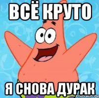 всё круто я снова дурак