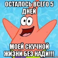 осталось всего 5 дней моей скучной жизни без нади!!!