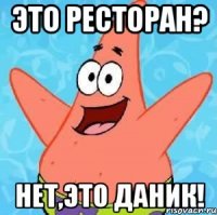 это ресторан? нет,это даник!