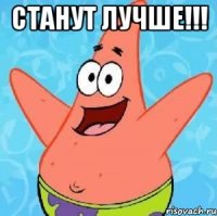 станут лучше!!! 