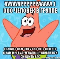 ууууууррррррааааа 1 000 человек в группе спасибо вам что у вас есть интерес к нам мы будем дальше удивлять и смешить вас