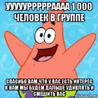 уууууррррраааа 1 000 человек в группе спасибо вам что у вас есть интерес к нам мы будем дальше удивлять и смешить вас