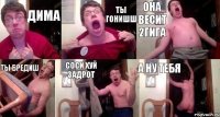 дима ты гонишш она весит 2гига ты бредиш соси хуй задрот а ну тебя