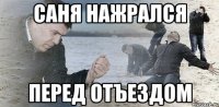 саня нажрался перед отъездом