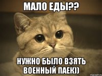 мало еды?? нужно было взять военный паек))