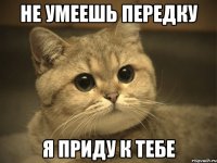 не умеешь передку я приду к тебе