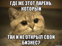 где же этот парень, который так и не открыл свой бизнес?