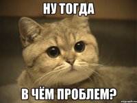 ну тогда в чём проблем?