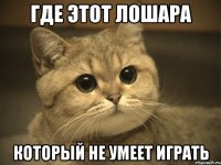 где этот лошара который не умеет играть